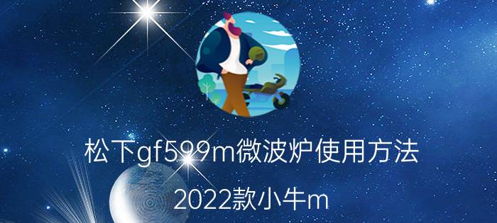 松下gf599m微波炉使用方法 2022款小牛m pro顶配版评测？